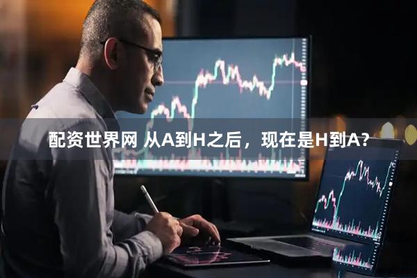 配资世界网 从A到H之后，现在是H到A？