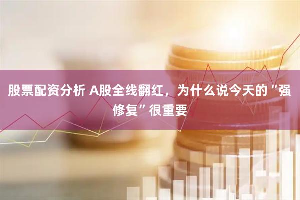 股票配资分析 A股全线翻红，为什么说今天的“强修复”很重要