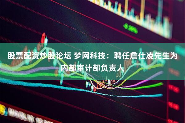股票配资炒股论坛 梦网科技：聘任詹仕凌先生为内部审计部负责人