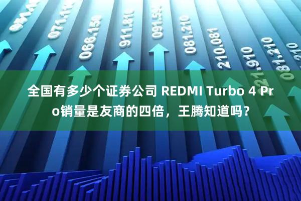 全国有多少个证券公司 REDMI Turbo 4 Pro销量是友商的四倍，王腾知道吗？