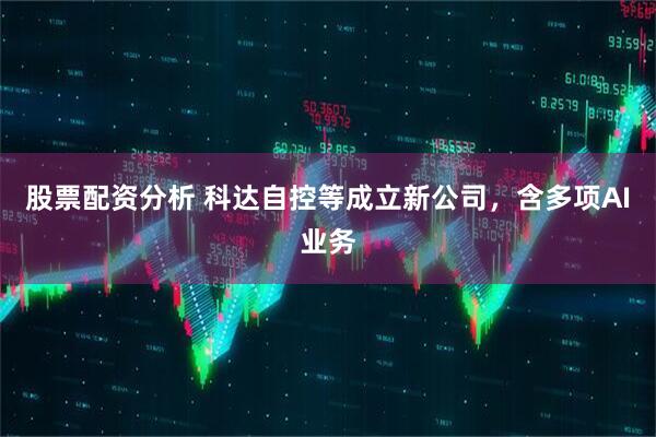 股票配资分析 科达自控等成立新公司，含多项AI业务