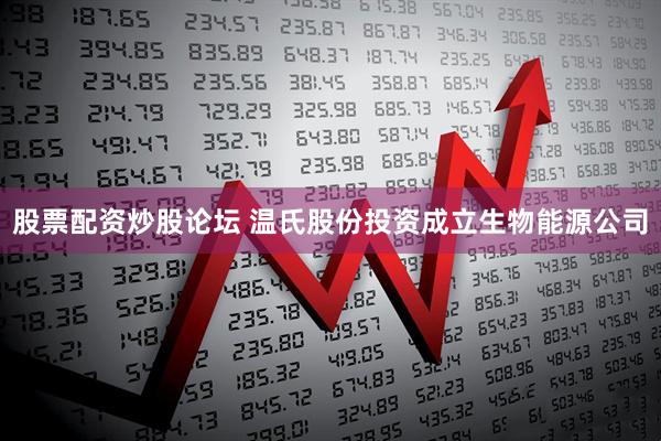 股票配资炒股论坛 温氏股份投资成立生物能源公司