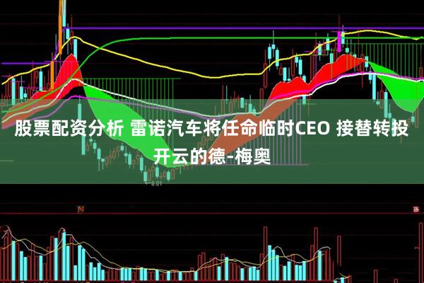 股票配资分析 雷诺汽车将任命临时CEO 接替转投开云的德-梅奥