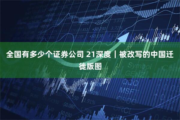 全国有多少个证券公司 21深度｜被改写的中国迁徙版图