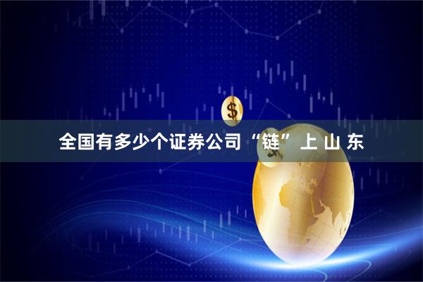 全国有多少个证券公司 “链” 上 山 东