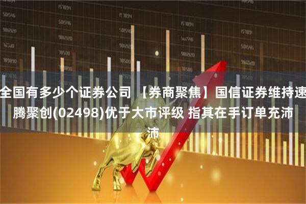全国有多少个证券公司 【券商聚焦】国信证券维持速腾聚创(02498)优于大市评级 指其在手订单充沛