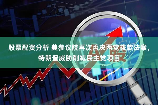 股票配资分析 美参议院再次否决两党拨款法案，特朗普威胁削减民主党项目