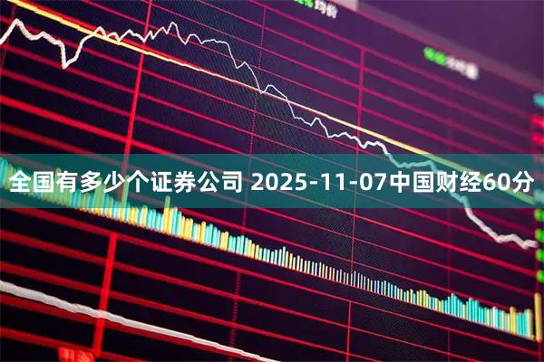 全国有多少个证券公司 2025-11-07中国财经60分